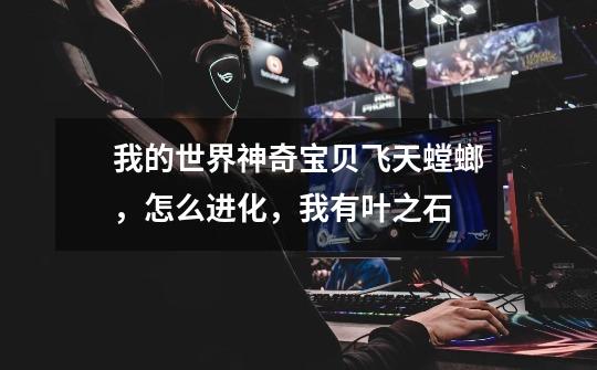 我的世界神奇宝贝飞天螳螂，怎么进化，我有叶之石-第1张-游戏信息-龙启网