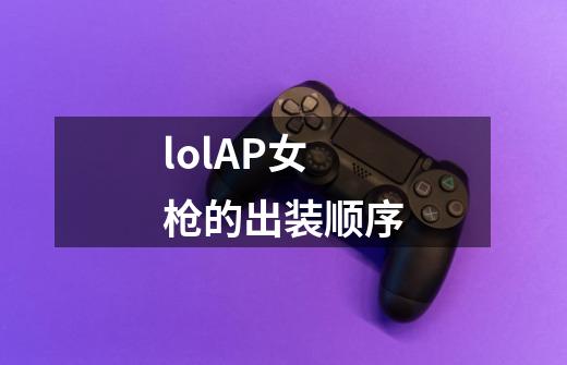 lolAP女枪的出装顺序-第1张-游戏信息-龙启网