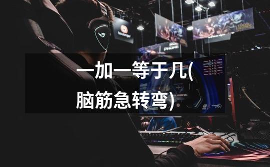 一加一等于几(脑筋急转弯)-第1张-游戏信息-龙启网