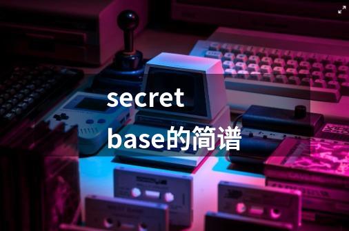 secret base的简谱-第1张-游戏信息-龙启网