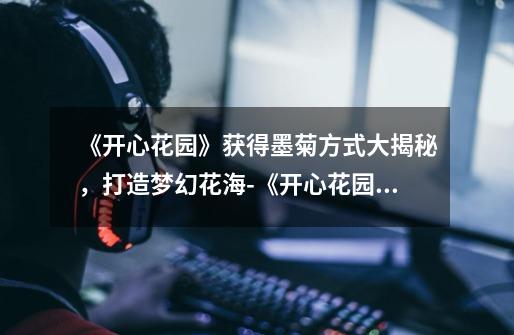 《开心花园》获得墨菊方式大揭秘,打造梦幻花海-《开心花园》获得墨菊方式介绍-第1张-游戏信息-龙启网