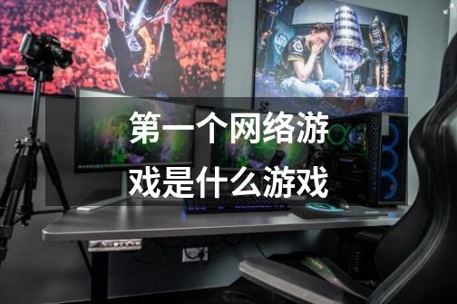 第一个网络游戏是什么游戏-第1张-游戏信息-龙启网