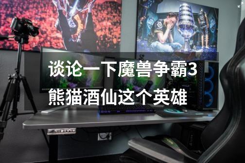 谈论一下魔兽争霸3熊猫酒仙这个英雄-第1张-游戏信息-龙启网