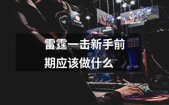 雷霆一击新手前期应该做什么-第1张-游戏信息-龙启网