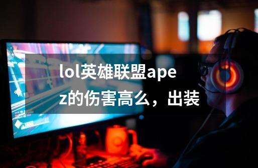 lol英雄联盟apez的伤害高么，出装-第1张-游戏信息-龙启网