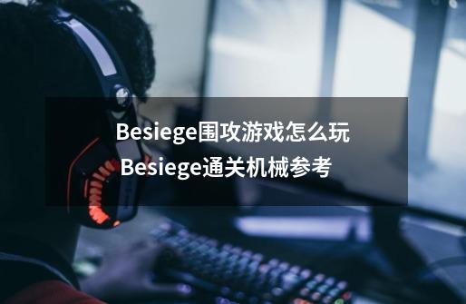 Besiege围攻游戏怎么玩 Besiege通关机械参考-第1张-游戏信息-龙启网