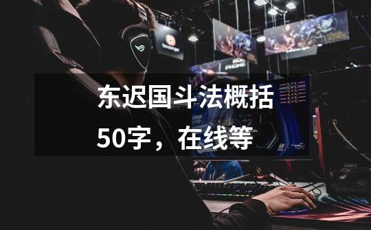 东迟国斗法概括50字,在线等-第1张-游戏信息-龙启网