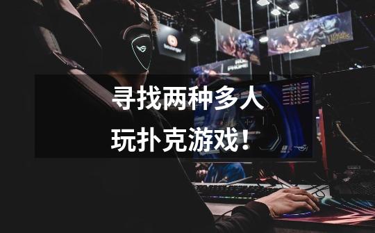 寻找两种多人玩扑克游戏!-第1张-游戏信息-龙启网