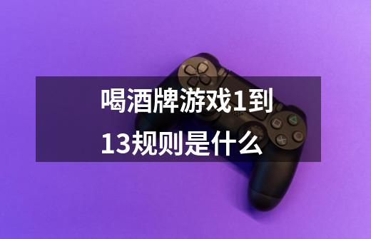 喝酒牌游戏1到13规则是什么-第1张-游戏信息-龙启网