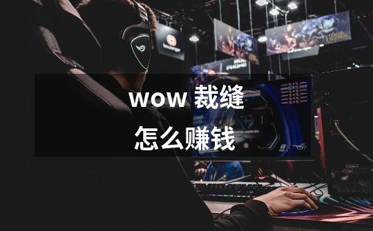 wow 裁缝 怎么赚钱-第1张-游戏信息-龙启网