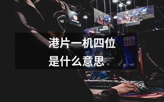 港片一机四位是什么意思-第1张-游戏信息-龙启网