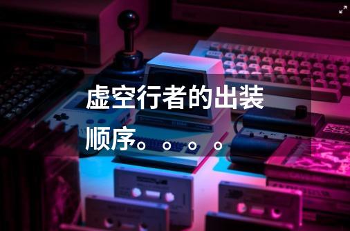 虚空行者的出装顺序。。。。-第1张-游戏信息-龙启网