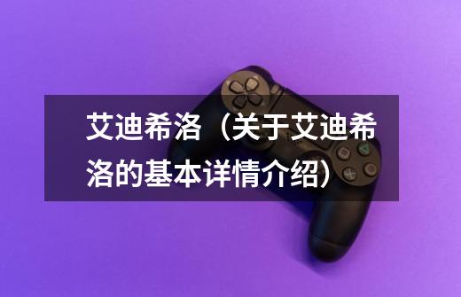 艾迪希洛(关于艾迪希洛的基本详情介绍)-第1张-游戏信息-龙启网