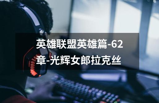 英雄联盟英雄篇-62章-光辉女郎拉克丝-第1张-游戏信息-龙启网