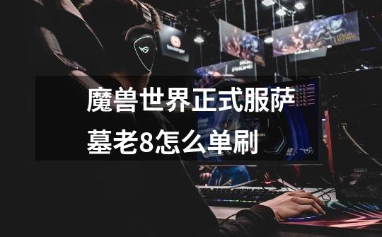 魔兽世界正式服萨墓老8怎么单刷-第1张-游戏信息-龙启网