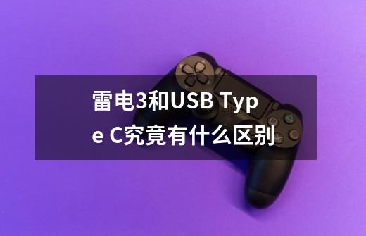 雷电3和USB Type C究竟有什么区别-第1张-游戏信息-龙启网