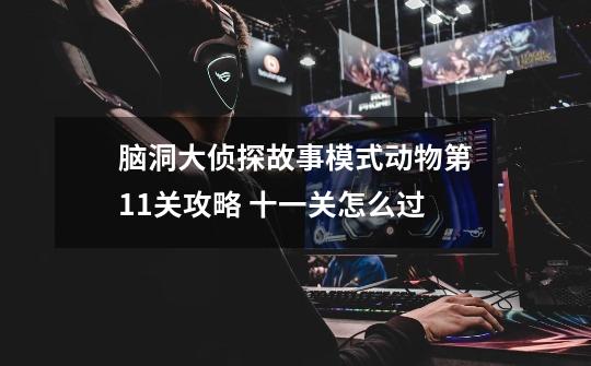 脑洞大侦探故事模式动物第11关攻略 十一关怎么过-第1张-游戏信息-龙启网