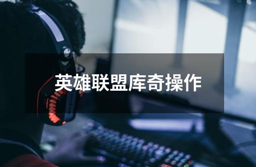 英雄联盟库奇操作-第1张-游戏信息-龙启网