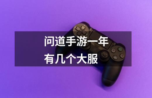 问道手游一年有几个大服-第1张-游戏信息-龙启网