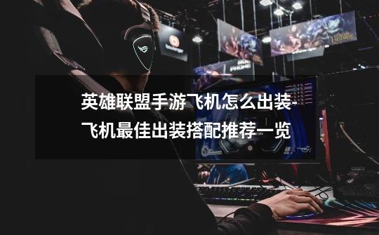 英雄联盟手游飞机怎么出装-飞机最佳出装搭配推荐一览-第1张-游戏信息-龙启网