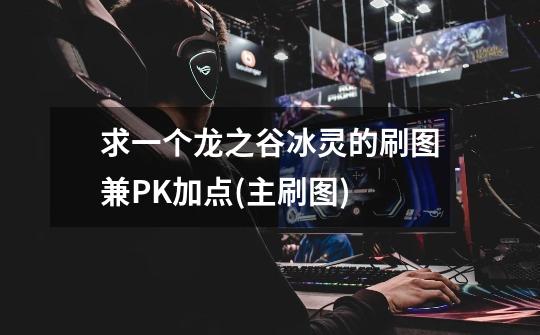 求一个龙之谷冰灵的刷图兼PK加点(主刷图)-第1张-游戏信息-龙启网