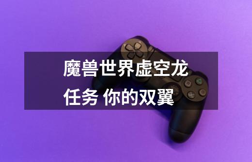 魔兽世界虚空龙任务 你的双翼-第1张-游戏信息-龙启网