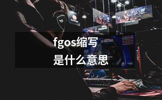 fgos缩写是什么意思-第1张-游戏信息-龙启网