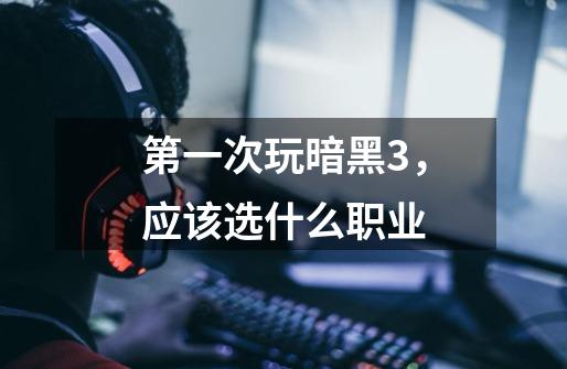 第一次玩暗黑3,应该选什么职业-第1张-游戏信息-龙启网