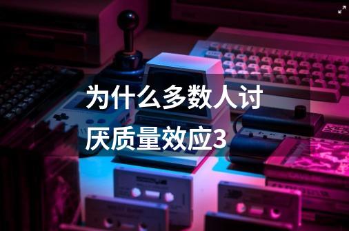 为什么多数人讨厌质量效应3-第1张-游戏信息-龙启网