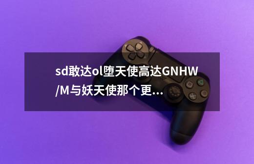 sd敢达ol堕天使高达GNHW/M与妖天使那个更好用-第1张-游戏信息-龙启网