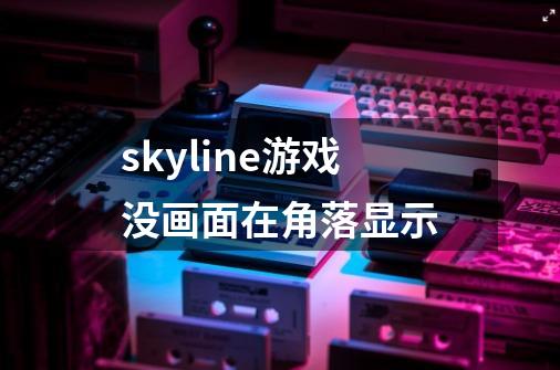 skyline游戏没画面在角落显示-第1张-游戏信息-龙启网