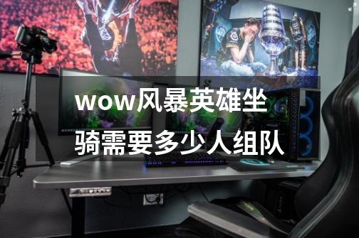 wow风暴英雄坐骑需要多少人组队-第1张-游戏信息-龙启网