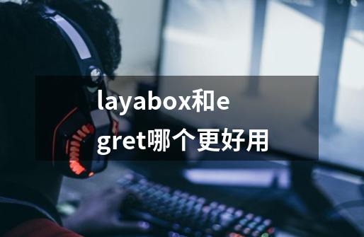layabox和egret哪个更好用-第1张-游戏信息-龙启网