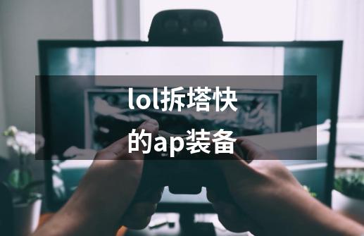 lol拆塔快的ap装备-第1张-游戏信息-龙启网