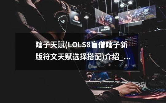 瞎子天赋(LOLS8盲僧瞎子新版符文天赋选择搭配)介绍_瞎子天赋(LOLS8盲僧瞎子新版符文天赋选择搭配)是什么-第1张-游戏信息-龙启网