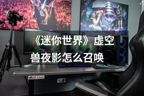 《迷你世界》虚空兽夜影怎么召唤-第1张-游戏信息-龙启网