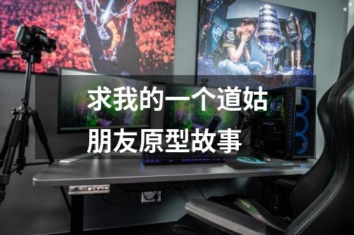 求我的一个道姑朋友原型故事-第1张-游戏信息-龙启网