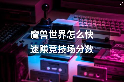 魔兽世界怎么快速赚竞技场分数-第1张-游戏信息-龙启网