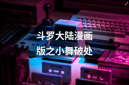 斗罗大陆漫画版之小舞破处-第1张-游戏信息-龙启网