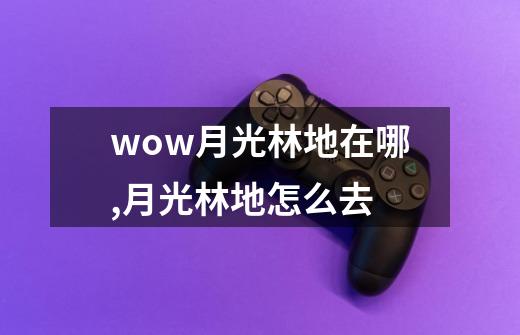 wow月光林地在哪,月光林地怎么去-第1张-游戏信息-龙启网