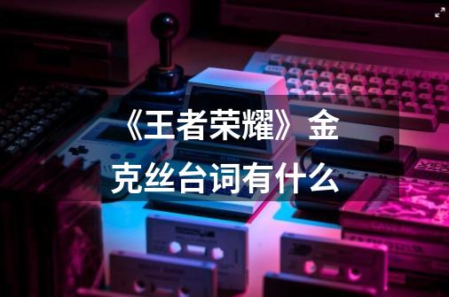 《王者荣耀》金克丝台词有什么-第1张-游戏信息-龙启网