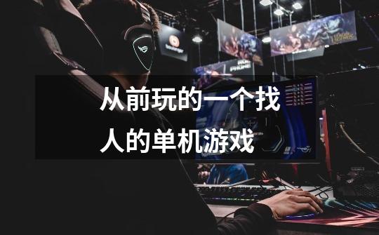 从前玩的一个找人的单机游戏-第1张-游戏信息-龙启网