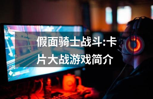 假面骑士战斗:卡片大战游戏简介-第1张-游戏信息-龙启网