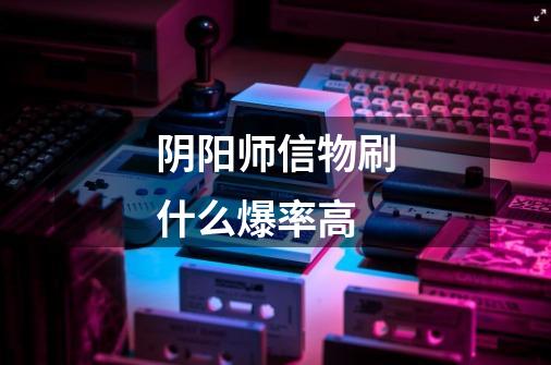 阴阳师信物刷什么爆率高-第1张-游戏信息-龙启网