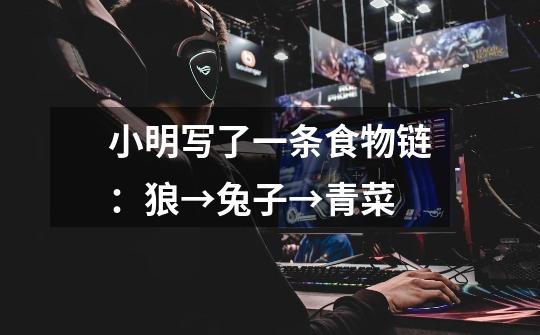 小明写了一条食物链：狼→兔子→青菜-第1张-游戏信息-龙启网
