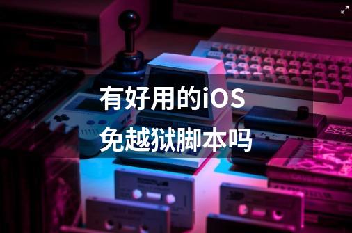 有好用的iOS免越狱脚本吗-第1张-游戏信息-龙启网