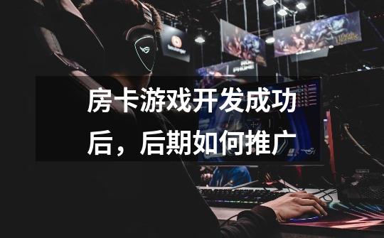 房卡游戏开发成功后,后期如何推广-第1张-游戏信息-龙启网