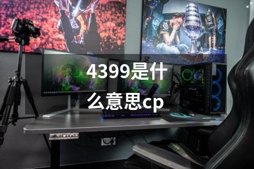 4399是什么意思cp-第1张-游戏信息-龙启网
