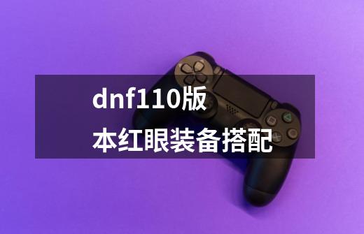 dnf110版本红眼装备搭配-第1张-游戏信息-龙启网