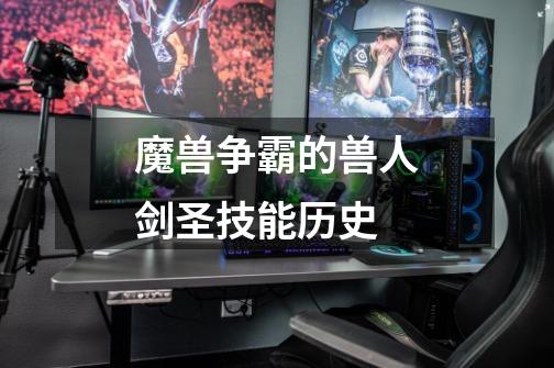 魔兽争霸的兽人剑圣技能历史-第1张-游戏信息-龙启网